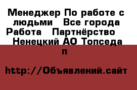 Менеджер По работе с людьми - Все города Работа » Партнёрство   . Ненецкий АО,Топседа п.